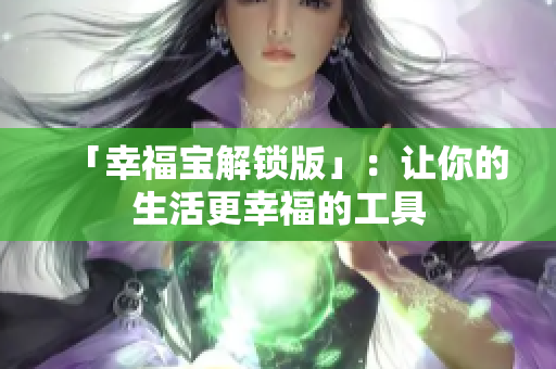 「幸福宝解锁版」：让你的生活更幸福的工具
