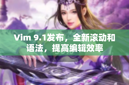 Vim 9.1发布，全新滚动和语法，提高编辑效率