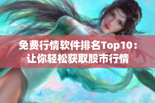 免费行情软件排名Top10：让你轻松获取股市行情