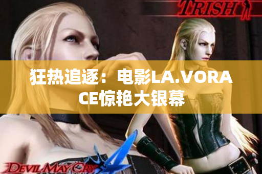 狂热追逐：电影LA.VORACE惊艳大银幕