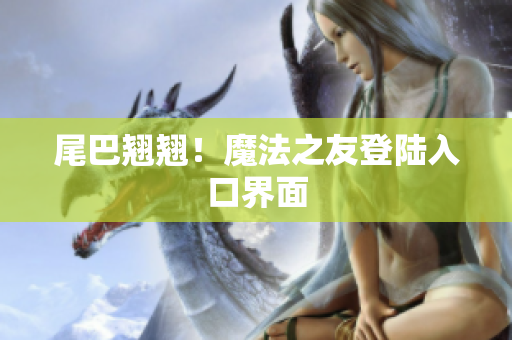 尾巴翘翘！魔法之友登陆入口界面