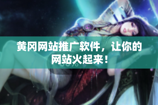 黄冈网站推广软件，让你的网站火起来！