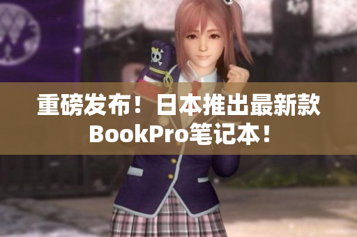 重磅发布！日本推出最新款BookPro笔记本！