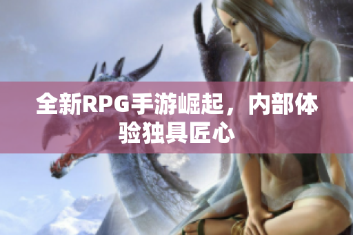 全新RPG手游崛起，内部体验独具匠心