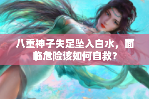 八重神子失足坠入白水，面临危险该如何自救？