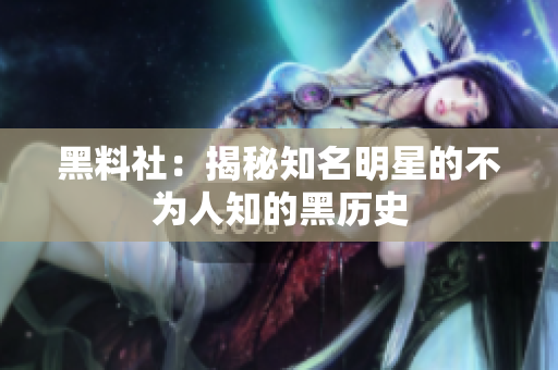 黑料社：揭秘知名明星的不为人知的黑历史