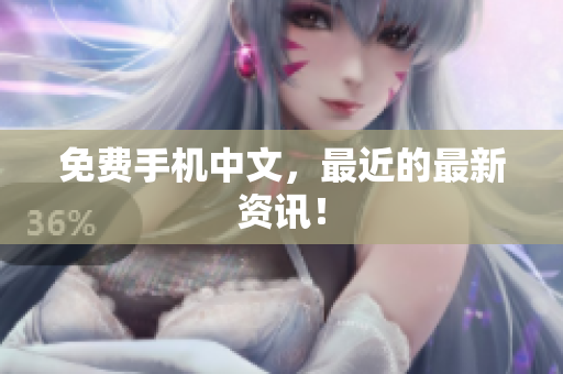 免费手机中文，最近的最新资讯！