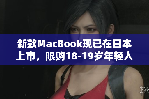 新款MacBook现已在日本上市，限购18-19岁年轻人