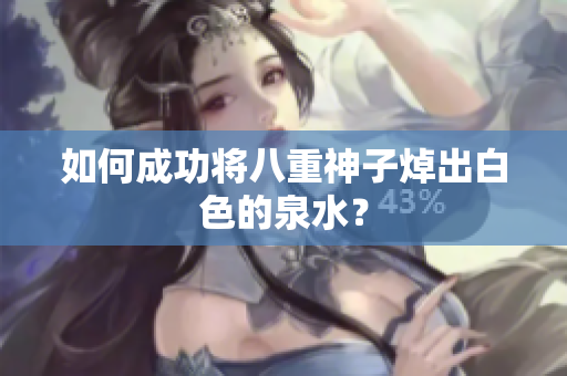 如何成功将八重神子焯出白色的泉水？