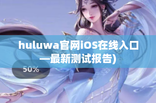 huluwa官网iOS在线入口—最新测试报告)