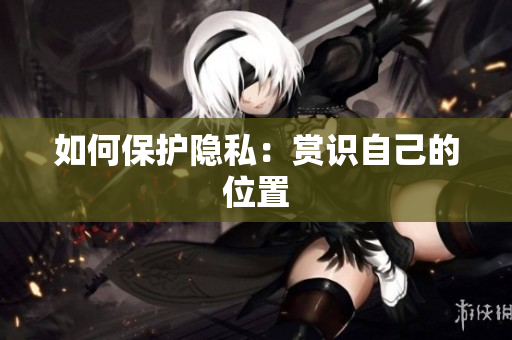 如何保护隐私：赏识自己的位置