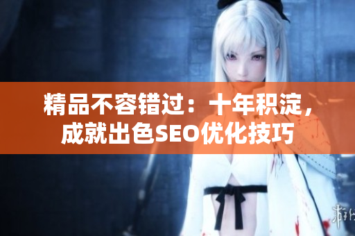 精品不容错过：十年积淀，成就出色SEO优化技巧