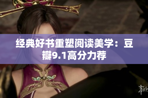 经典好书重塑阅读美学：豆瓣9.1高分力荐