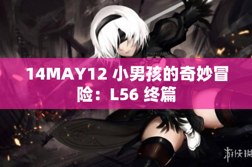 14MAY12 小男孩的奇妙冒险：L56 终篇