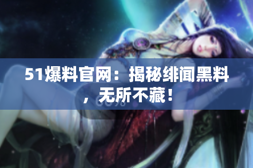 51爆料官网：揭秘绯闻黑料，无所不藏！