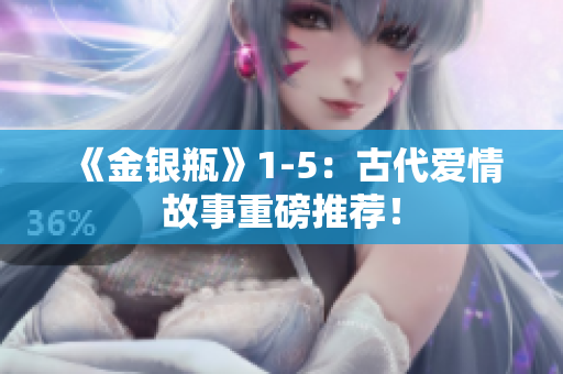 《金银瓶》1-5：古代爱情故事重磅推荐！