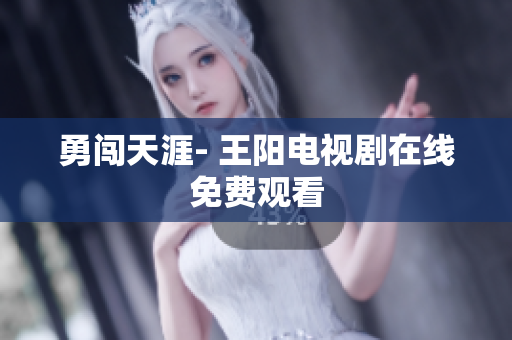 勇闯天涯- 王阳电视剧在线免费观看