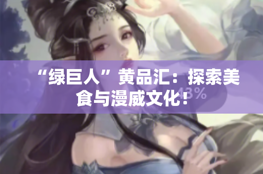 “绿巨人”黄品汇：探索美食与漫威文化！