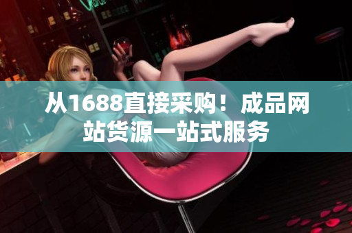 从1688直接采购！成品网站货源一站式服务