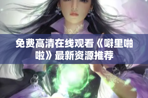 免费高清在线观看《噼里啪啦》最新资源推荐