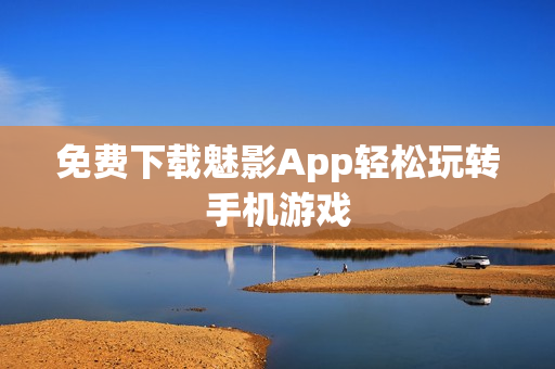 免费下载魅影App轻松玩转手机游戏