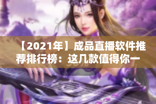 【2021年】成品直播软件推荐排行榜：这几款值得你一试