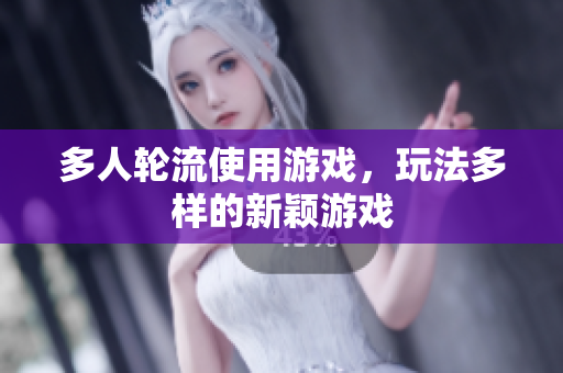 多人轮流使用游戏，玩法多样的新颖游戏