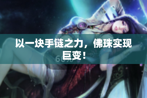 以一块手链之力，佛珠实现巨变！