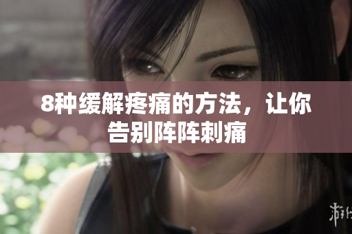 8种缓解疼痛的方法，让你告别阵阵刺痛