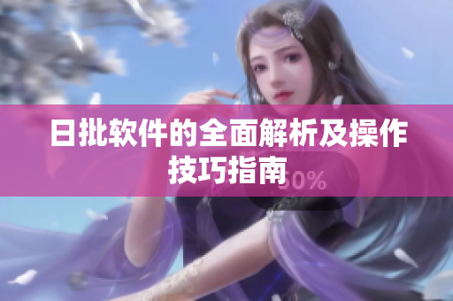 日批软件的全面解析及操作技巧指南