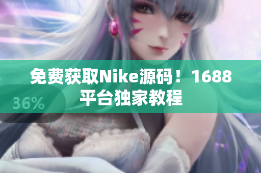 免费获取Nike源码！1688平台独家教程