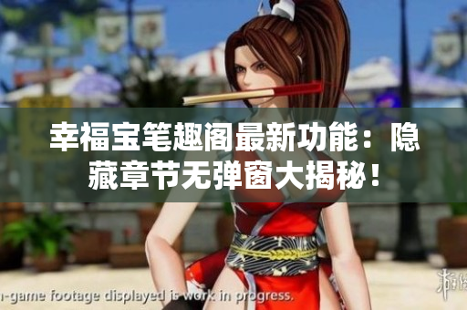 幸福宝笔趣阁最新功能：隐藏章节无弹窗大揭秘！