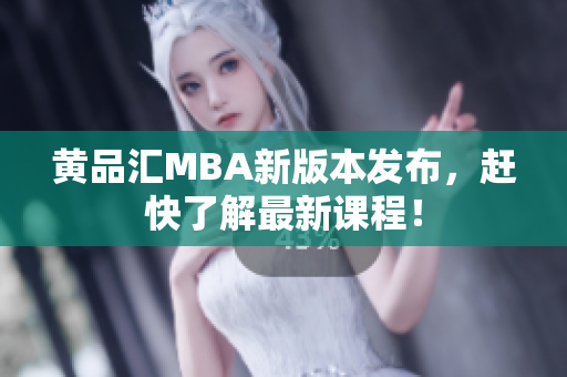黄品汇MBA新版本发布，赶快了解最新课程！