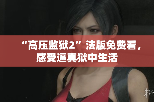 “高压监狱2”法版免费看，感受逼真狱中生活