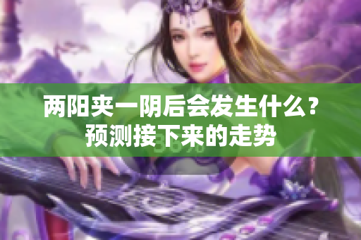 两阳夹一阴后会发生什么？预测接下来的走势