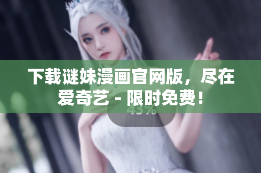 下载谜妹漫画官网版，尽在爱奇艺 - 限时免费！