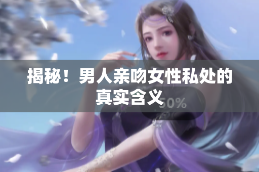 揭秘！男人亲吻女性私处的真实含义