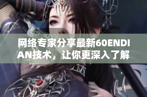 网络专家分享最新60ENDIAN技术，让你更深入了解网络世界