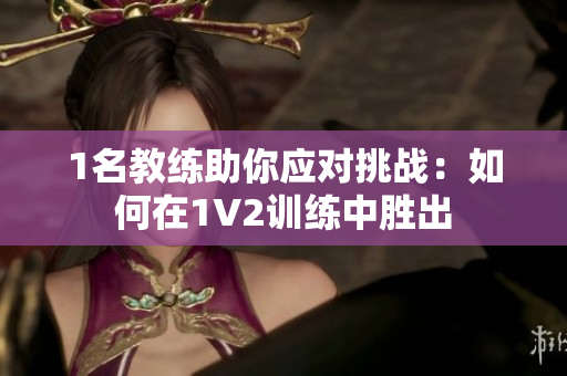 1名教练助你应对挑战：如何在1V2训练中胜出