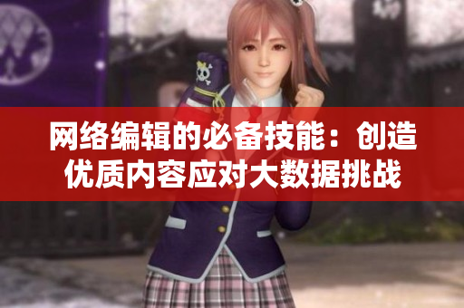 网络编辑的必备技能：创造优质内容应对大数据挑战
