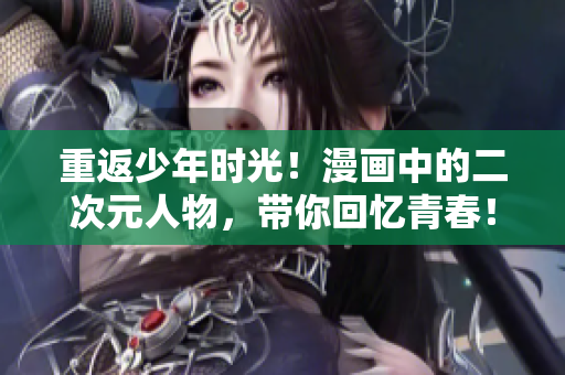 重返少年时光！漫画中的二次元人物，带你回忆青春！