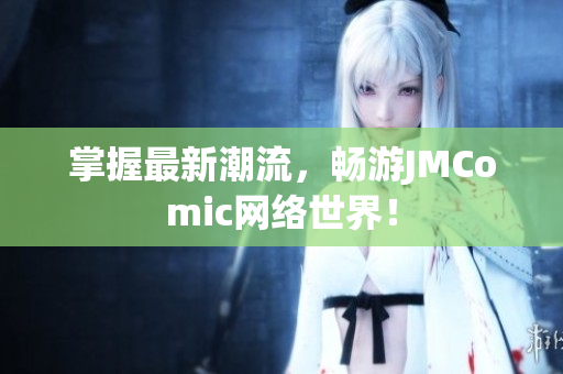 掌握最新潮流，畅游JMComic网络世界！