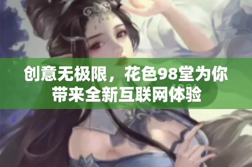 创意无极限，花色98堂为你带来全新互联网体验