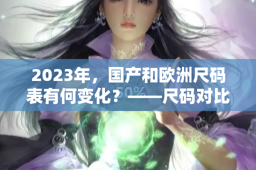 2023年，国产和欧洲尺码表有何变化？——尺码对比指南