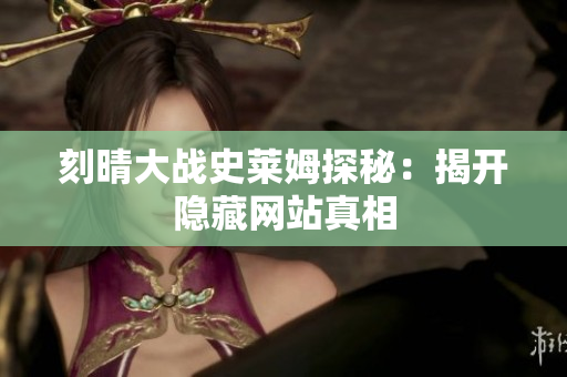 刻晴大战史莱姆探秘：揭开隐藏网站真相