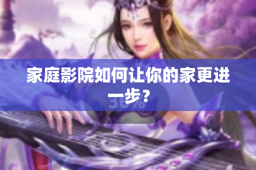 家庭影院如何让你的家更进一步？