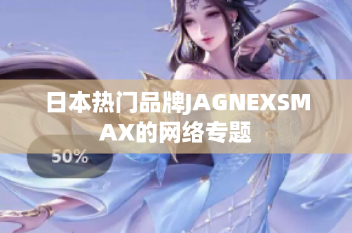日本热门品牌JAGNEXSMAX的网络专题