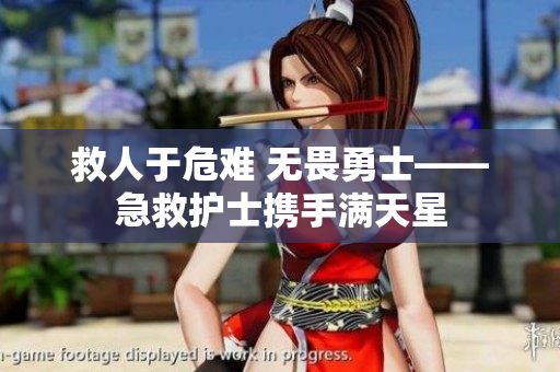 救人于危难 无畏勇士——急救护士携手满天星