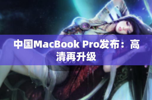 中国MacBook Pro发布：高清再升级
