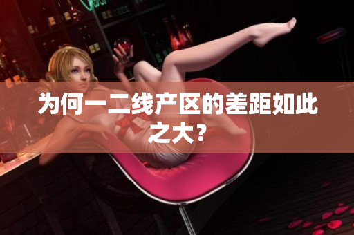 为何一二线产区的差距如此之大？